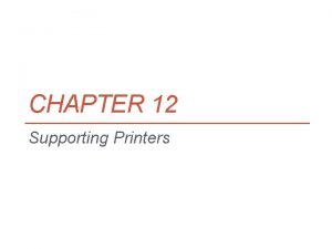 CHAPTER 12 Supporting Printers Objectives Learn about printer