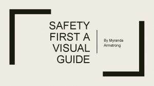 SAFETY FIRST A VISUAL GUIDE By Myranda Armstrong