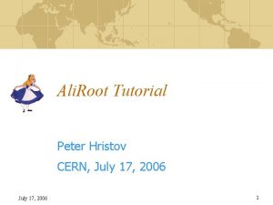 Ali Root Tutorial Peter Hristov CERN July 17