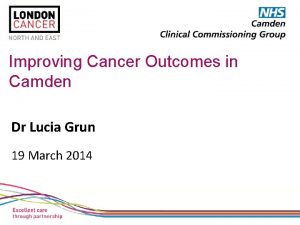 Improving Cancer Outcomes in Camden Dr Lucia Grun