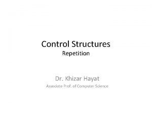 Control Structures Repetition Dr Khizar Hayat Associate Prof