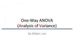 OneWay ANOVA Analysis of Variance By Ahlam Lee