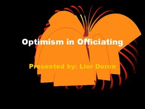 Optimism in Officiating Presented by Lior Doron Optimism