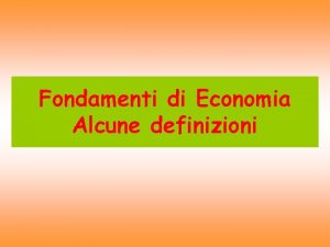 Fondamenti di Economia Alcune definizioni Definizioni di economia
