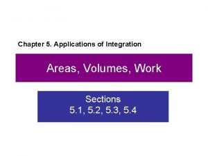 Chapter 5 Applications of Integration Areas Volumes Work Chapter 5 Applications of Integration Areas Volumes Work