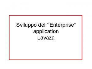 Sviluppo dellEnterprise application Lavaza Scopo dellapplicazione Nel nostro