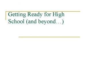 Getting Ready for High School and beyond Getting