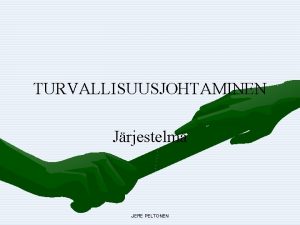 TURVALLISUUSJOHTAMINEN Jrjestelm JERE PELTONEN Turvallisuusjohtaminen Turvallisuusjohtaminen on yksinkertaisesti