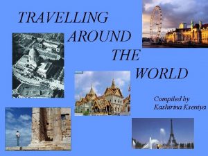 TRAVELLING AROUND THE WORLD Compiled by Kashirina Kseniya