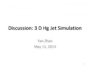 Discussion 3 D Hg Jet Simulation Yan Zhan