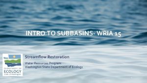 INTRO TO SUBBASINS WRIA 15 Streamflow Restoration Water