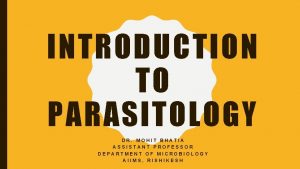 INTRODUCTION TO PARASITOLOGY DR MOHIT BHATIA ASSISTANT PROFESSOR