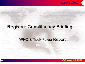 Ghana 2002 Registrar Constituency Briefing WHOIS Task Force