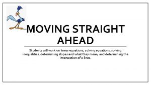 MOVING STRAIGHT AHEAD Students will work on linear