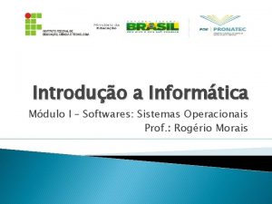 Introduo a Informtica Mdulo I Softwares Sistemas Operacionais