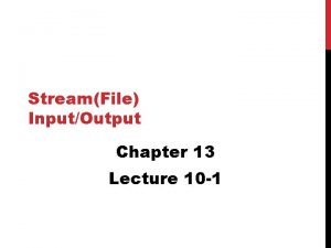 StreamFile InputOutput Chapter 13 Lecture 10 1 OBJECTIVES