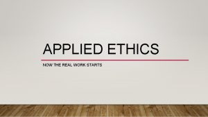 APPLIED ETHICS NOW THE REAL WORK STARTS APPLIED