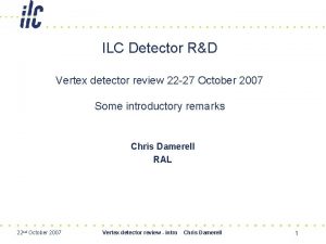 ILC Detector RD Vertex detector review 22 27
