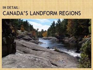 IN DETAIL CANADAS LANDFORM REGIONS LANDFORM REGIONS OF