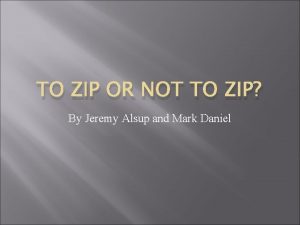 TO ZIP OR NOT TO ZIP By Jeremy