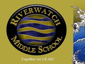 Together we LEAD Purpose of Riverwatch Middle School