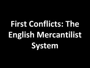 First Conflicts The English Mercantilist System Mercantilism Colonialera