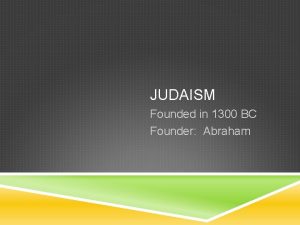 JUDAISM Founded in 1300 BC Founder Abraham THE