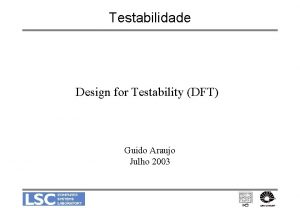 Testabilidade Design for Testability DFT Guido Araujo Julho