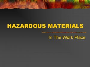 HAZARDOUS MATERIALS In The Work Place HAZARDOUS MATERIALS