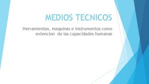 MEDIOS TECNICOS Herramientas maquinas e instrumentos como extencion