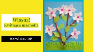 Wiosna Kwitnca magnolia Kamil Skulich 1 Do wykonania