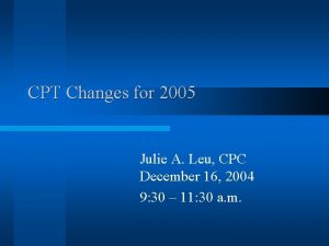 CPT Changes for 2005 Julie A Leu CPC