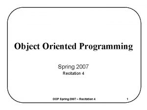 Object Oriented Programming Spring 2007 Recitation 4 OOP