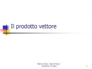 Il prodotto vettore Marina Cobal Dipt di Fisica