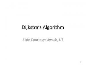 Dijkstras Algorithm Slide Courtesy Uwash UT 1 SingleSource