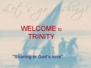 WELCOME to TRINITY Sharing in Gods love THIRD