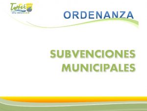SUBVENCIONES MUNICIPALES 1 ORDENANZA SUBVENCIONES Una Subvencin Municipal