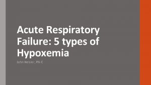 Acute Respiratory Failure 5 types of Hypoxemia John