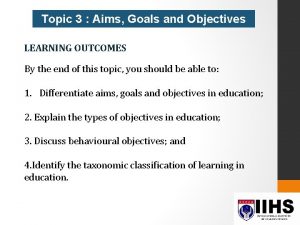 Topic 3 Aims Goals and Objectives LEARNING OUTCOMES