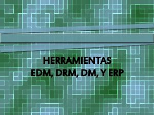 HERRAMIENTAS EDM DRM DM Y ERP EDM Entrepise