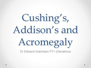 Cushings Addisons and Acromegaly Dr Edward Hutchison FY