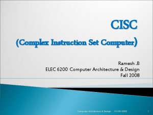 CISC Complex Instruction Set Computer Ramesh B ELEC