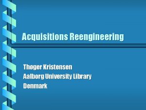 Acquisitions Reengineering Thger Kristensen Aalborg University Library Denmark