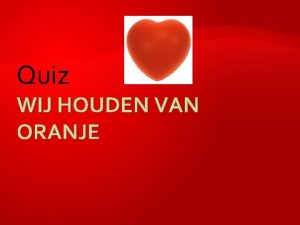 Quiz WIJ HOUDEN VAN ORANJE WIJ HOUDEN VAN