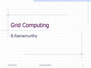 Grid Computing B Ramamurthy 12152021 B Ramamurthy 1