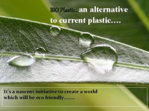 BIO Plastic an alternative to current plastic Its