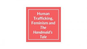 Human Trafficking Feminism and The Handmaids Tale Good