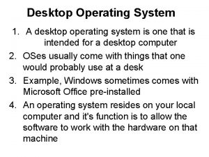 Desktop Operating System 1 A desktop operating system