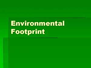Environmental Footprint The Ecological Footprint measures how much