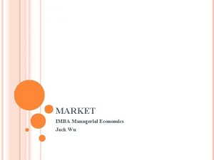 MARKET IMBA Managerial Economics Jack Wu COMPETITIVE MARKETS